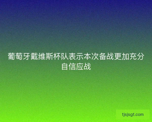 葡萄牙戴维斯杯队表示本次备战更加充分自信应战 葡萄牙戴维斯杯队表示本次备战更加充分自信应战