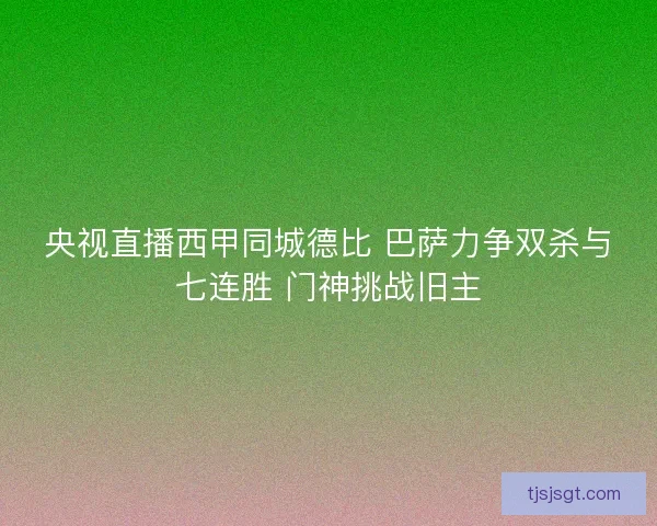 央视直播西甲同城德比 巴萨力争双杀与七连胜 门神挑战旧主 央视直播西甲同城德比 巴萨力争双杀与七连胜 门神挑战旧主