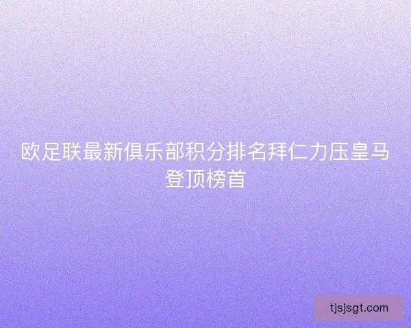 欧足联最新俱乐部积分排名拜仁力压皇马登顶榜首
