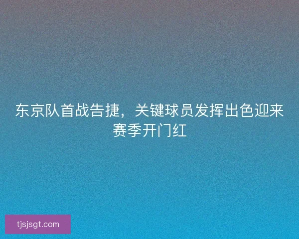 东京队首战告捷，关键球员发挥出色迎来赛季开门红
